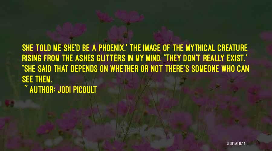 Jodi Picoult Quotes: She Told Me She'd Be A Phoenix. The Image Of The Mythical Creature Rising From The Ashes Glitters In My