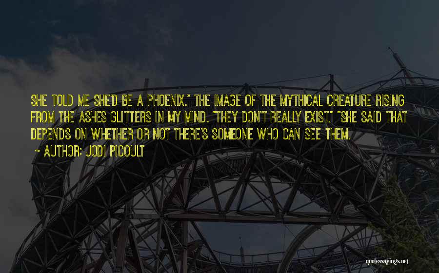 Jodi Picoult Quotes: She Told Me She'd Be A Phoenix. The Image Of The Mythical Creature Rising From The Ashes Glitters In My