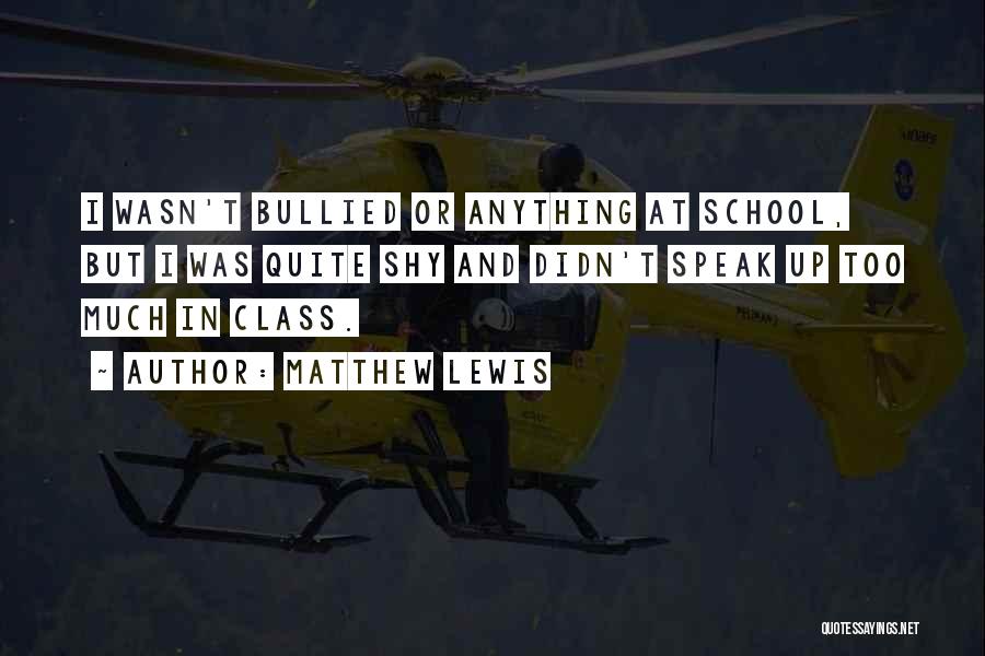 Matthew Lewis Quotes: I Wasn't Bullied Or Anything At School, But I Was Quite Shy And Didn't Speak Up Too Much In Class.