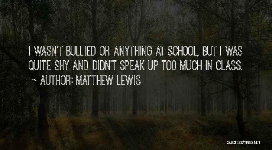 Matthew Lewis Quotes: I Wasn't Bullied Or Anything At School, But I Was Quite Shy And Didn't Speak Up Too Much In Class.