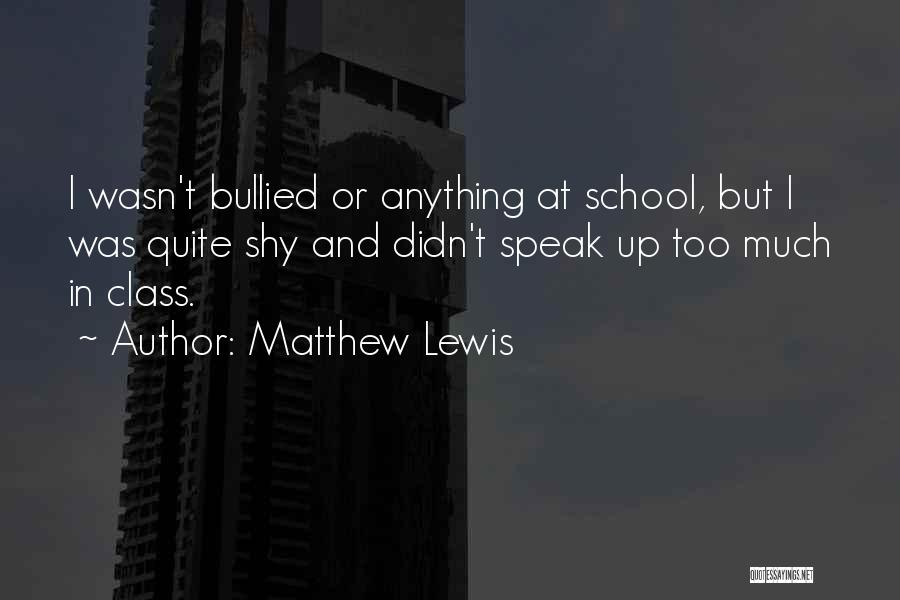 Matthew Lewis Quotes: I Wasn't Bullied Or Anything At School, But I Was Quite Shy And Didn't Speak Up Too Much In Class.