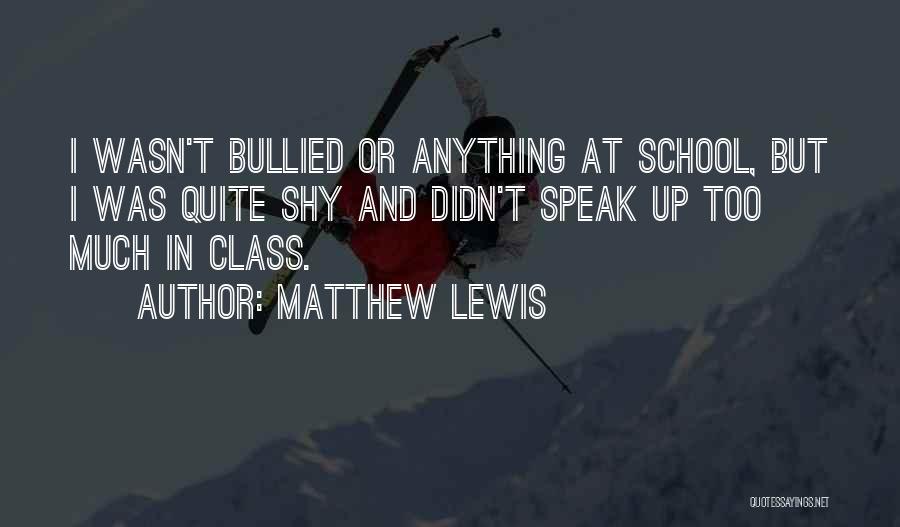 Matthew Lewis Quotes: I Wasn't Bullied Or Anything At School, But I Was Quite Shy And Didn't Speak Up Too Much In Class.
