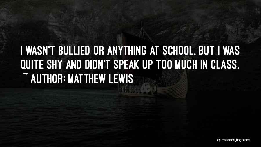 Matthew Lewis Quotes: I Wasn't Bullied Or Anything At School, But I Was Quite Shy And Didn't Speak Up Too Much In Class.