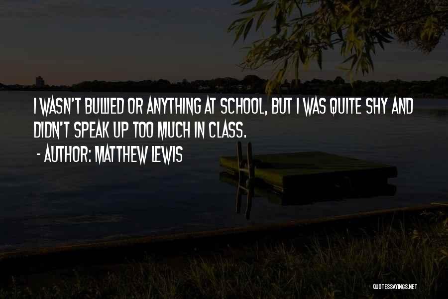 Matthew Lewis Quotes: I Wasn't Bullied Or Anything At School, But I Was Quite Shy And Didn't Speak Up Too Much In Class.