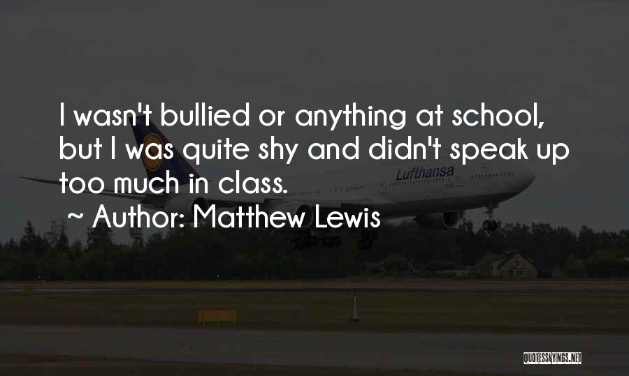 Matthew Lewis Quotes: I Wasn't Bullied Or Anything At School, But I Was Quite Shy And Didn't Speak Up Too Much In Class.