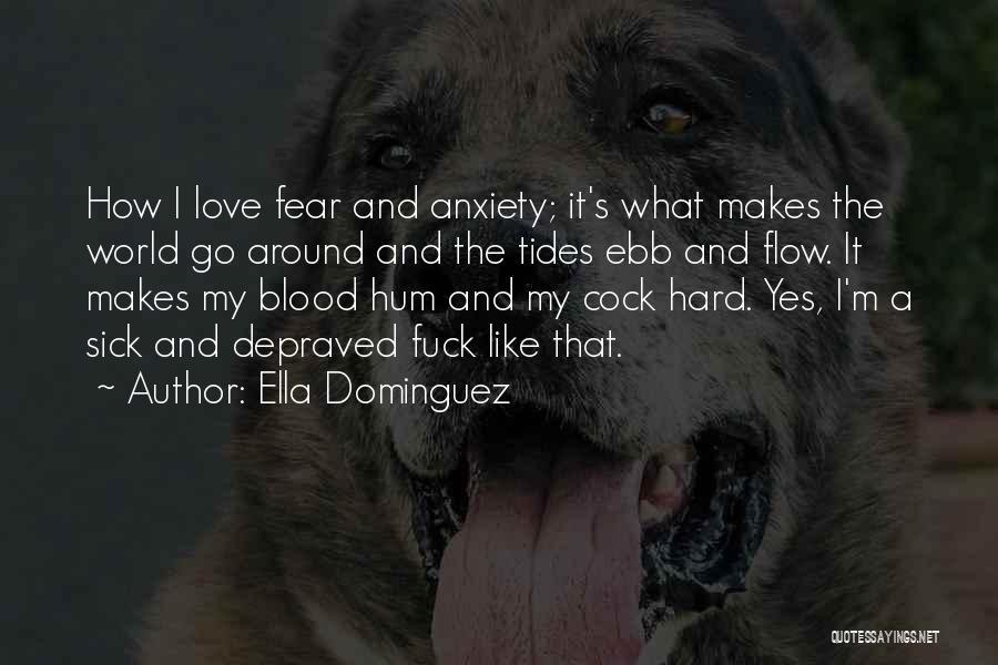 Ella Dominguez Quotes: How I Love Fear And Anxiety; It's What Makes The World Go Around And The Tides Ebb And Flow. It