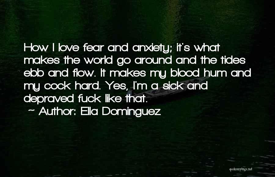 Ella Dominguez Quotes: How I Love Fear And Anxiety; It's What Makes The World Go Around And The Tides Ebb And Flow. It