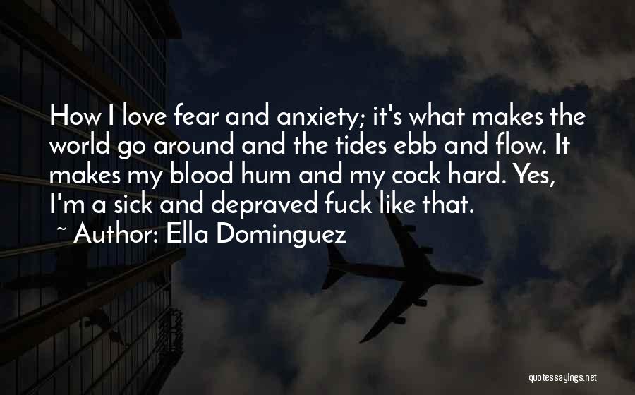 Ella Dominguez Quotes: How I Love Fear And Anxiety; It's What Makes The World Go Around And The Tides Ebb And Flow. It