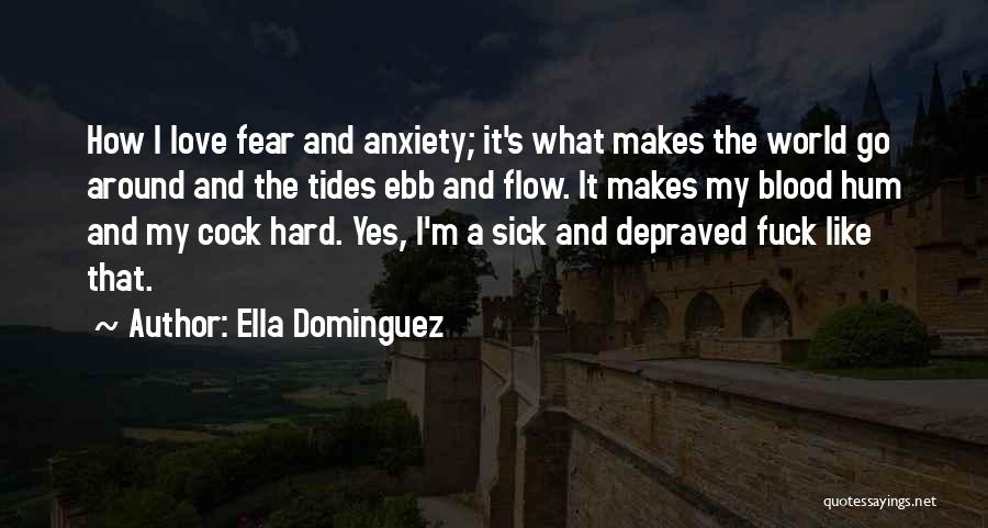 Ella Dominguez Quotes: How I Love Fear And Anxiety; It's What Makes The World Go Around And The Tides Ebb And Flow. It