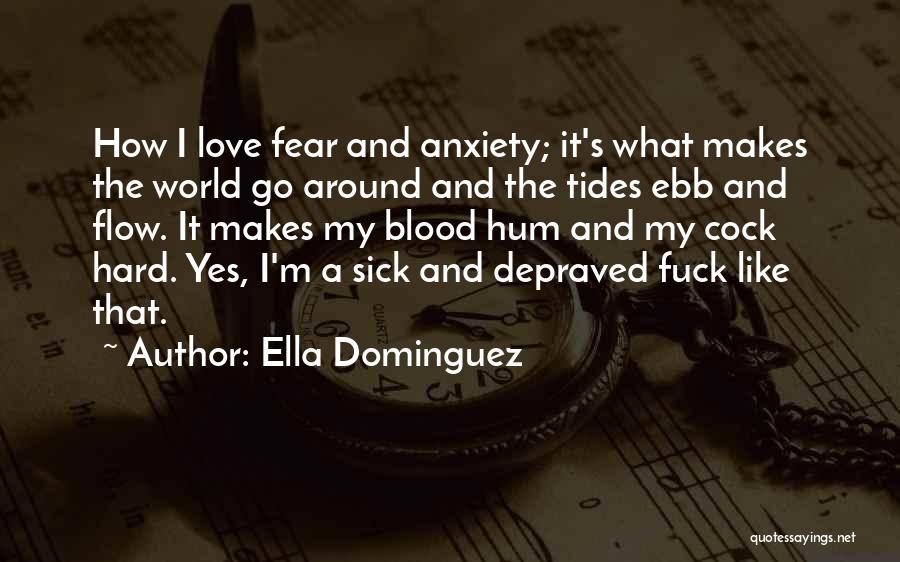 Ella Dominguez Quotes: How I Love Fear And Anxiety; It's What Makes The World Go Around And The Tides Ebb And Flow. It