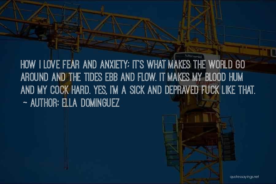 Ella Dominguez Quotes: How I Love Fear And Anxiety; It's What Makes The World Go Around And The Tides Ebb And Flow. It