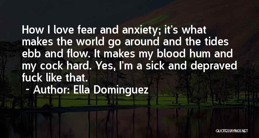 Ella Dominguez Quotes: How I Love Fear And Anxiety; It's What Makes The World Go Around And The Tides Ebb And Flow. It