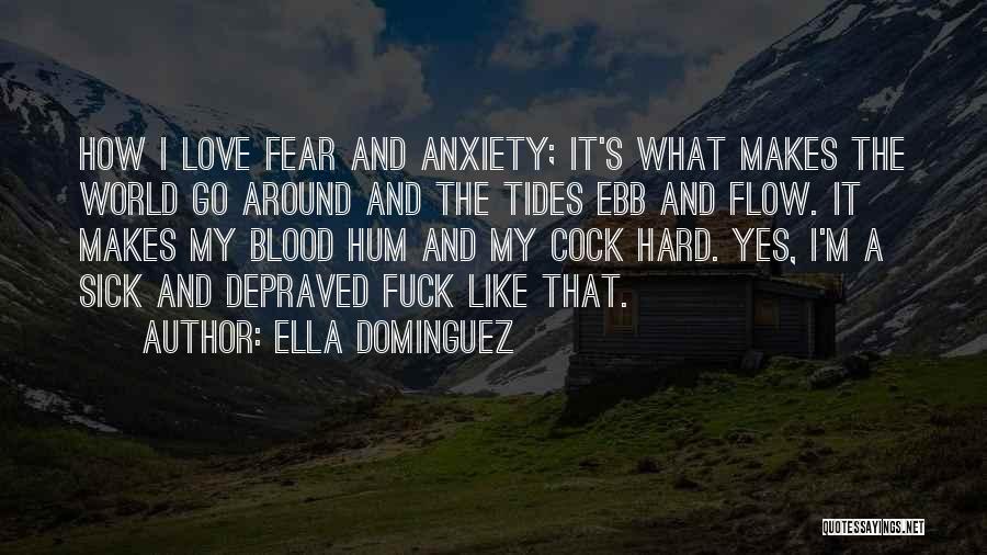 Ella Dominguez Quotes: How I Love Fear And Anxiety; It's What Makes The World Go Around And The Tides Ebb And Flow. It