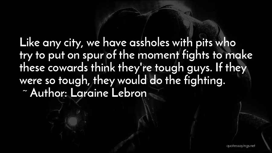 Laraine Lebron Quotes: Like Any City, We Have Assholes With Pits Who Try To Put On Spur Of The Moment Fights To Make