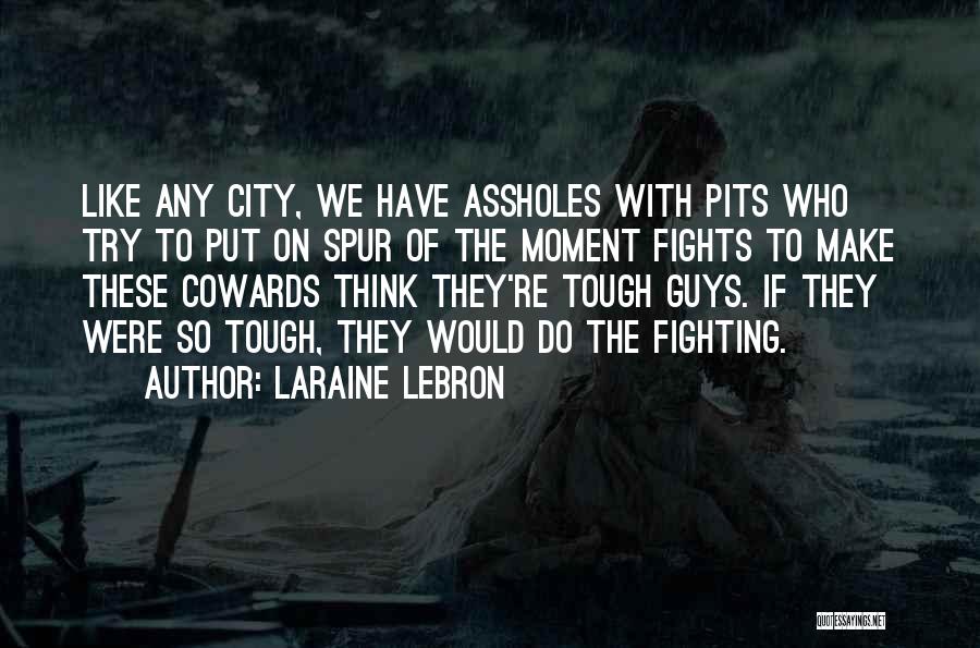 Laraine Lebron Quotes: Like Any City, We Have Assholes With Pits Who Try To Put On Spur Of The Moment Fights To Make