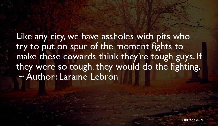 Laraine Lebron Quotes: Like Any City, We Have Assholes With Pits Who Try To Put On Spur Of The Moment Fights To Make