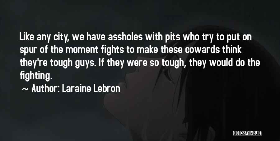 Laraine Lebron Quotes: Like Any City, We Have Assholes With Pits Who Try To Put On Spur Of The Moment Fights To Make