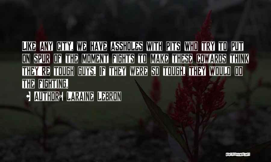 Laraine Lebron Quotes: Like Any City, We Have Assholes With Pits Who Try To Put On Spur Of The Moment Fights To Make