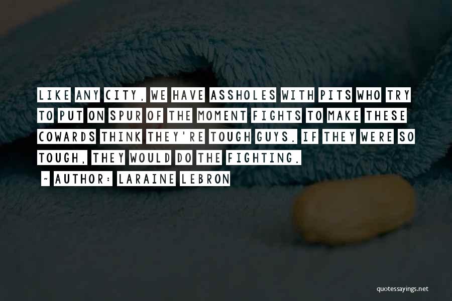 Laraine Lebron Quotes: Like Any City, We Have Assholes With Pits Who Try To Put On Spur Of The Moment Fights To Make