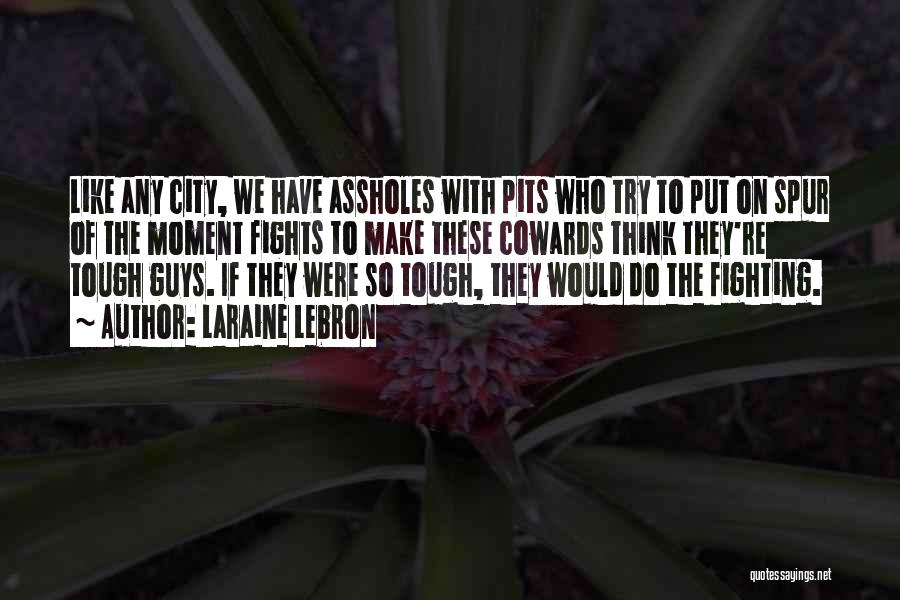 Laraine Lebron Quotes: Like Any City, We Have Assholes With Pits Who Try To Put On Spur Of The Moment Fights To Make