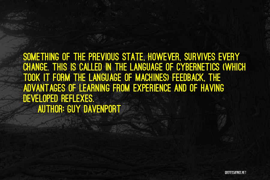 Guy Davenport Quotes: Something Of The Previous State, However, Survives Every Change. This Is Called In The Language Of Cybernetics (which Took It