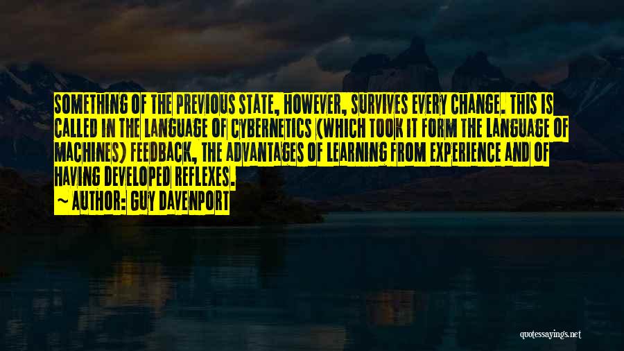 Guy Davenport Quotes: Something Of The Previous State, However, Survives Every Change. This Is Called In The Language Of Cybernetics (which Took It