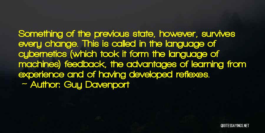 Guy Davenport Quotes: Something Of The Previous State, However, Survives Every Change. This Is Called In The Language Of Cybernetics (which Took It