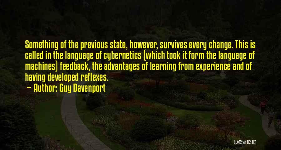 Guy Davenport Quotes: Something Of The Previous State, However, Survives Every Change. This Is Called In The Language Of Cybernetics (which Took It