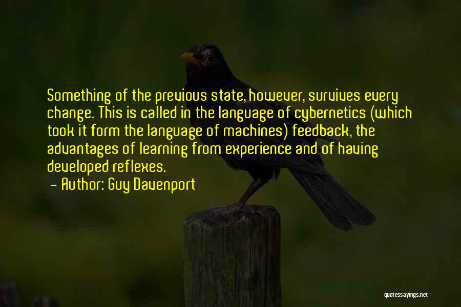 Guy Davenport Quotes: Something Of The Previous State, However, Survives Every Change. This Is Called In The Language Of Cybernetics (which Took It