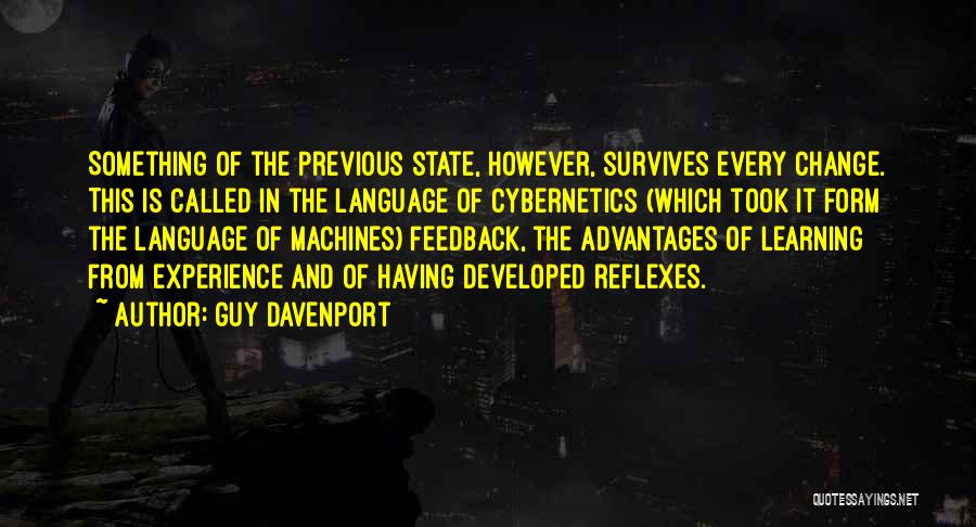 Guy Davenport Quotes: Something Of The Previous State, However, Survives Every Change. This Is Called In The Language Of Cybernetics (which Took It