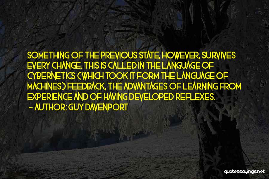 Guy Davenport Quotes: Something Of The Previous State, However, Survives Every Change. This Is Called In The Language Of Cybernetics (which Took It