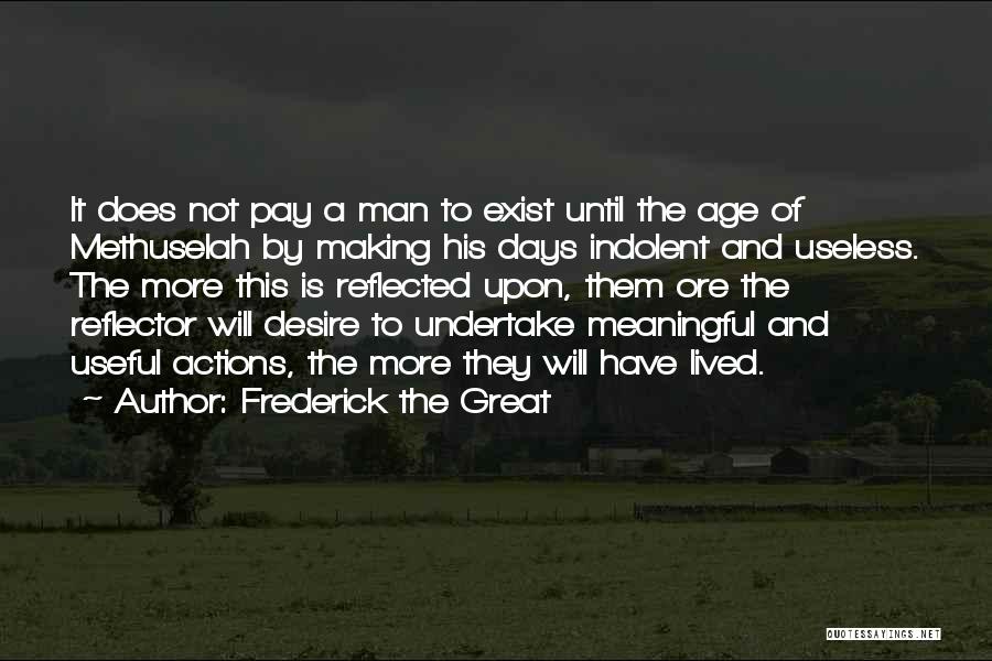 Frederick The Great Quotes: It Does Not Pay A Man To Exist Until The Age Of Methuselah By Making His Days Indolent And Useless.