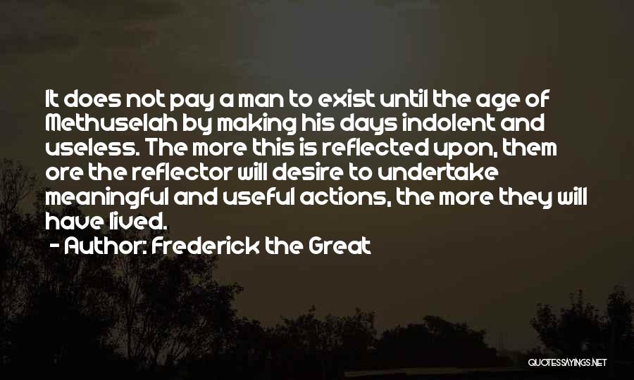 Frederick The Great Quotes: It Does Not Pay A Man To Exist Until The Age Of Methuselah By Making His Days Indolent And Useless.