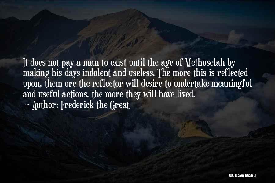 Frederick The Great Quotes: It Does Not Pay A Man To Exist Until The Age Of Methuselah By Making His Days Indolent And Useless.