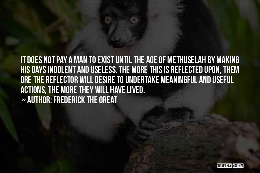 Frederick The Great Quotes: It Does Not Pay A Man To Exist Until The Age Of Methuselah By Making His Days Indolent And Useless.