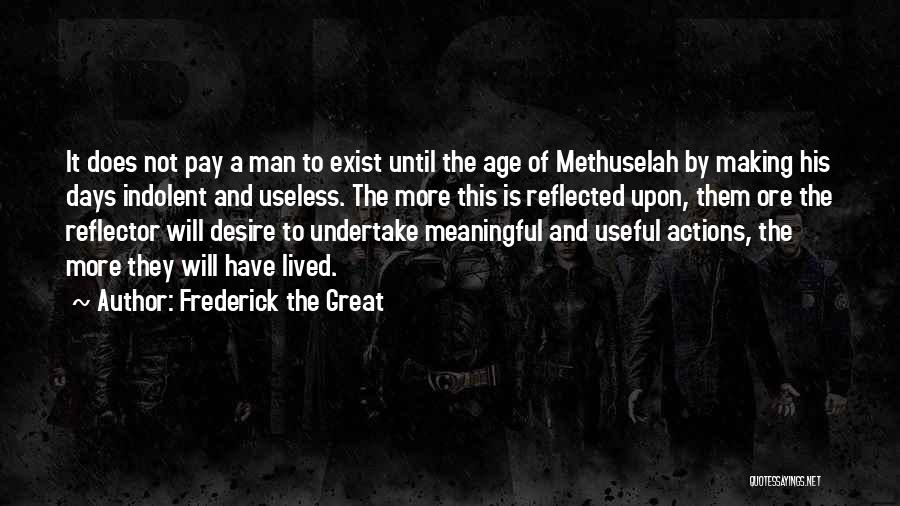 Frederick The Great Quotes: It Does Not Pay A Man To Exist Until The Age Of Methuselah By Making His Days Indolent And Useless.