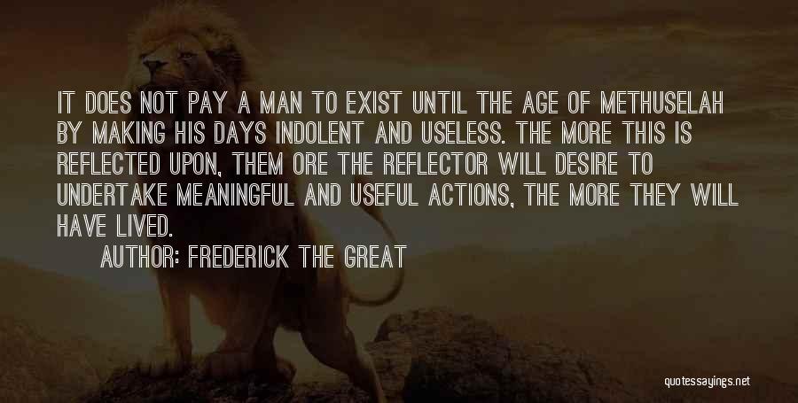 Frederick The Great Quotes: It Does Not Pay A Man To Exist Until The Age Of Methuselah By Making His Days Indolent And Useless.