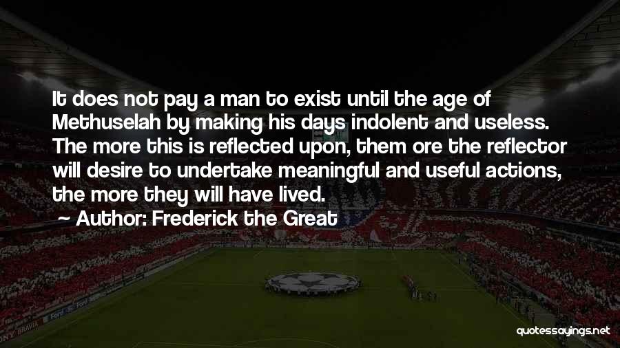 Frederick The Great Quotes: It Does Not Pay A Man To Exist Until The Age Of Methuselah By Making His Days Indolent And Useless.