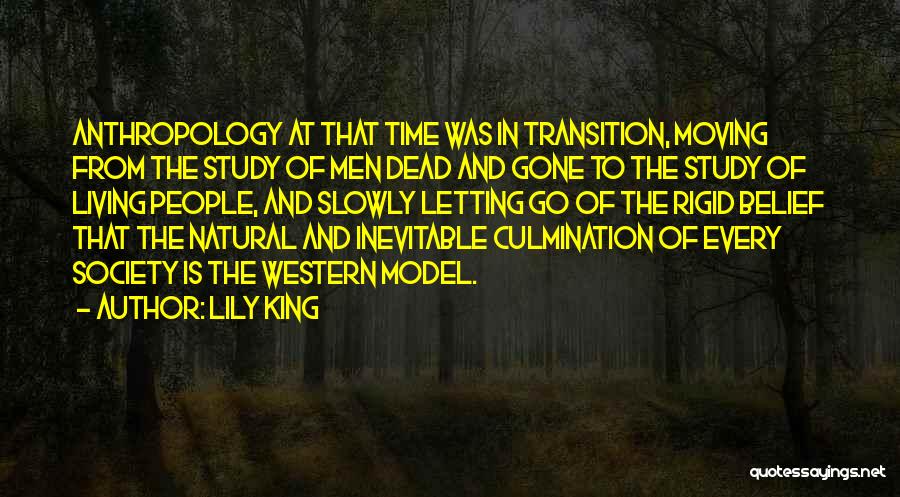 Lily King Quotes: Anthropology At That Time Was In Transition, Moving From The Study Of Men Dead And Gone To The Study Of