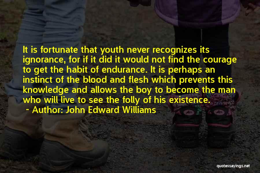 John Edward Williams Quotes: It Is Fortunate That Youth Never Recognizes Its Ignorance, For If It Did It Would Not Find The Courage To