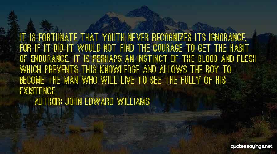 John Edward Williams Quotes: It Is Fortunate That Youth Never Recognizes Its Ignorance, For If It Did It Would Not Find The Courage To