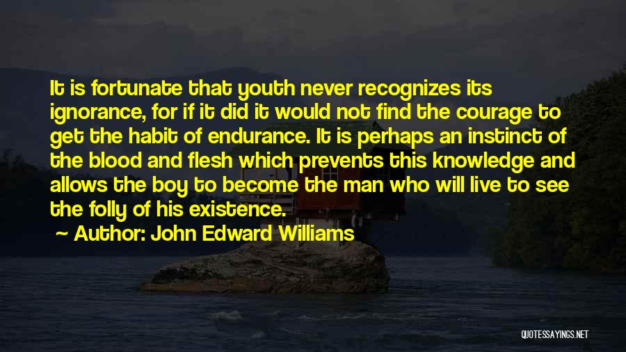 John Edward Williams Quotes: It Is Fortunate That Youth Never Recognizes Its Ignorance, For If It Did It Would Not Find The Courage To