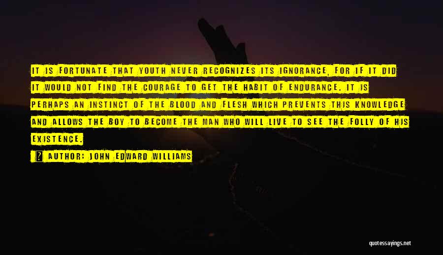 John Edward Williams Quotes: It Is Fortunate That Youth Never Recognizes Its Ignorance, For If It Did It Would Not Find The Courage To