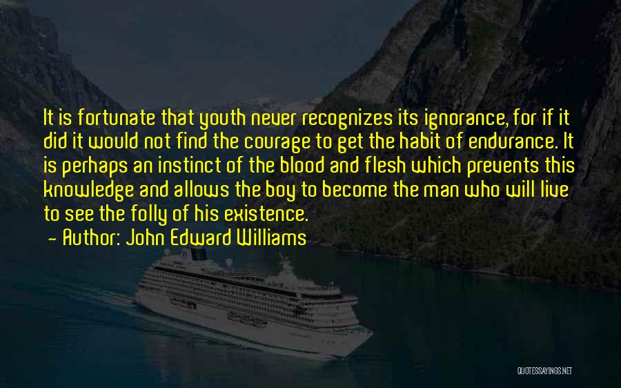 John Edward Williams Quotes: It Is Fortunate That Youth Never Recognizes Its Ignorance, For If It Did It Would Not Find The Courage To