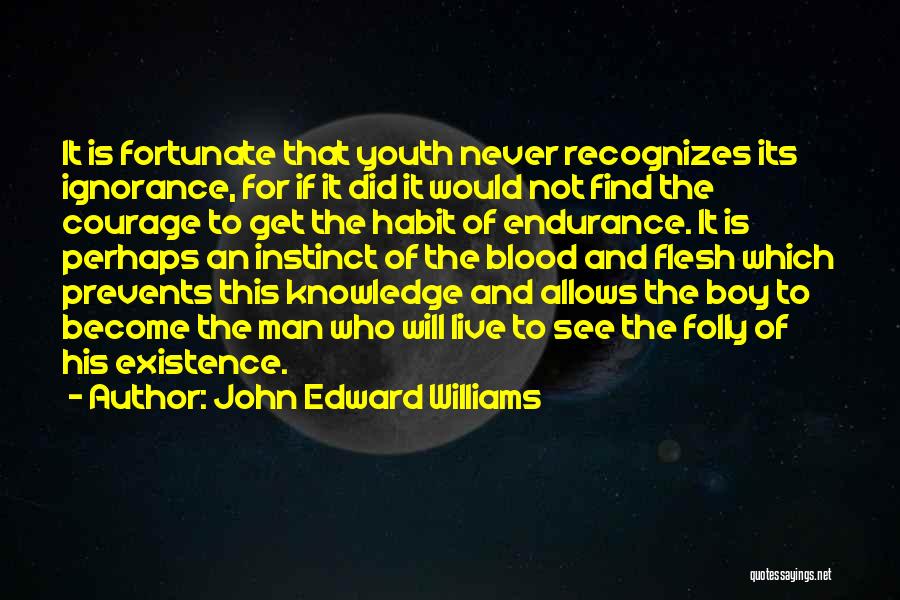 John Edward Williams Quotes: It Is Fortunate That Youth Never Recognizes Its Ignorance, For If It Did It Would Not Find The Courage To