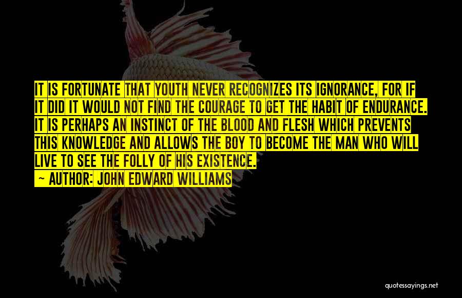 John Edward Williams Quotes: It Is Fortunate That Youth Never Recognizes Its Ignorance, For If It Did It Would Not Find The Courage To