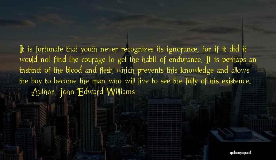 John Edward Williams Quotes: It Is Fortunate That Youth Never Recognizes Its Ignorance, For If It Did It Would Not Find The Courage To