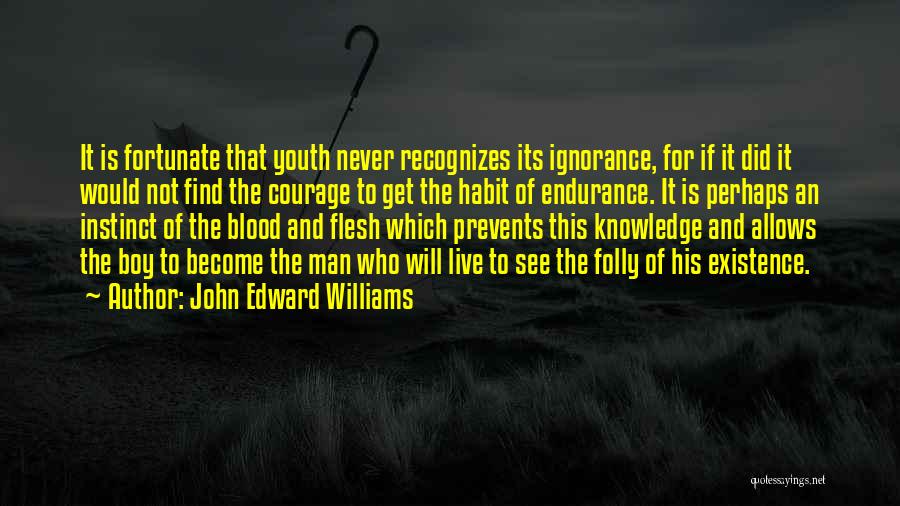 John Edward Williams Quotes: It Is Fortunate That Youth Never Recognizes Its Ignorance, For If It Did It Would Not Find The Courage To