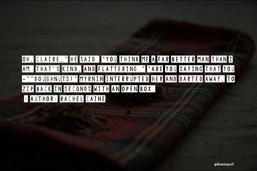 Rachel Caine Quotes: Oh, Claire, He Said. You Think Me A Far Better Man Than I Am. That's Kind, And Flattering. Are You