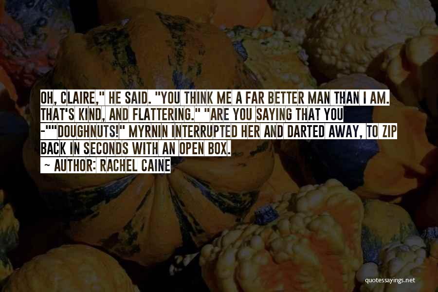 Rachel Caine Quotes: Oh, Claire, He Said. You Think Me A Far Better Man Than I Am. That's Kind, And Flattering. Are You